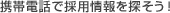 携帯電話で採用情報を探そう！