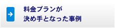 料金プランが決め手となった事例
