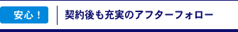 安心！　契約後も充実のアフターフォロー