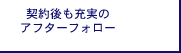 契約後も充実のアフターフォロー