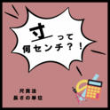 寸 って 何センチ ？！　長さの単位　尺貫法　～語源や使用される場所とは～