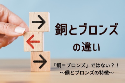 銅とブロンズの違い　「銅＝ブロンズ」ではない？！　～銅とブロンズの特徴～