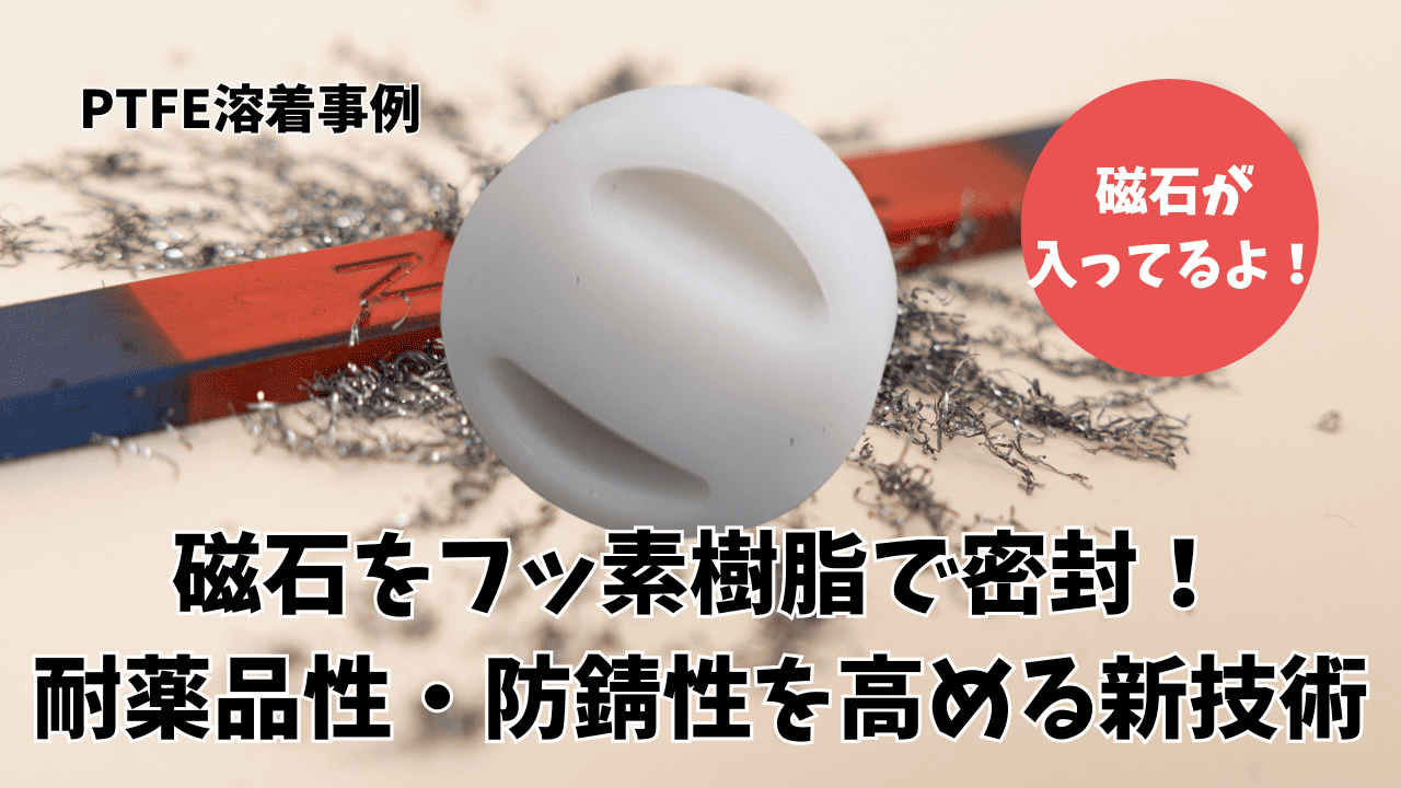 【PTFE溶着事例】磁石をフッ素樹脂で密封！耐薬品性・防錆性を高める新技術